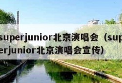 superjunior北京演唱会（superjunior北京演唱会宣传）